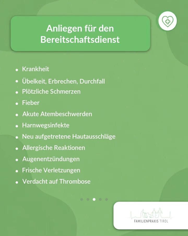 „Anliegen für den Bereitschaftsdienst“ steht in weißer Schrift auf einem grünen Balken am oberen Rand, rechts daneben ein weißes rundes Symbol mit Herz und Kreuz. Darunter eine Aufzählung in weißer Schrift auf hellgrünem Hintergrund mit angedeuteten Blattformen: „Krankheit“, „Übelkeit, Erbrechen, Durchfall“, „Plötzliche Schmerzen“, „Fieber“, „Akute Atembeschwerden“, „Harnwegsinfekte“, „Neu aufgetretene Hautausschläge“, „Allergische Reaktionen“, „Augenentzündungen“, „Frische Verletzungen“, „Verdacht auf Thrombose“. Unter der Liste zeigen fünf kleine Punkte die dritte von fünf Folien an. Unten rechts auf weißer Fläche das Logo der Familienpraxis Tirol mit einer Strichzeichnung von Personen.
